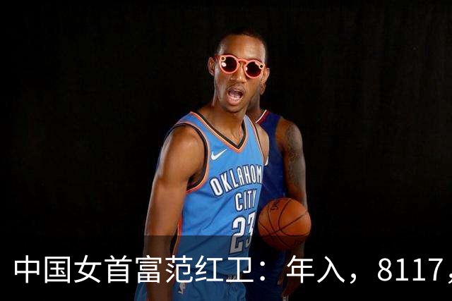 中国女首富范红卫:年入,8117,亿,超华为成第,3,民企,她哪来的钱?