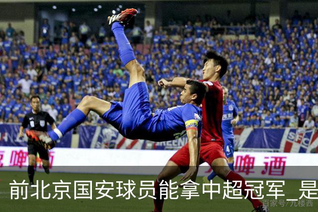 前北京国安球员能拿中超冠军 是大连英博的马马杜 还是成都蓉城国脚王子铭