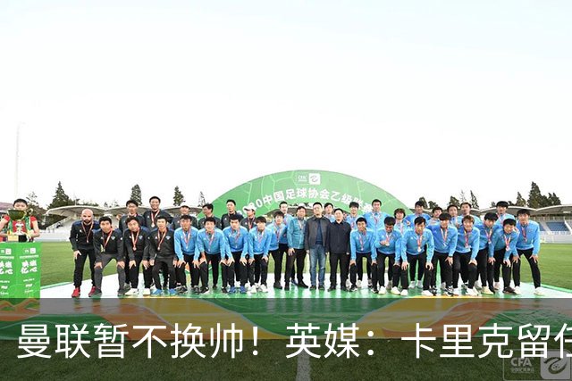 曼联暂不换帅!英媒:卡里克留任是管理层不想支付解约金,新帅也请不起