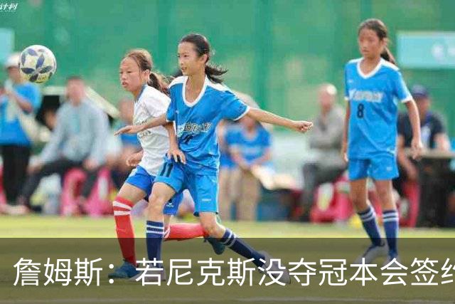 詹姆斯:若尼克斯没夺冠本会签约,如今只能从客队替补席看戒指夜