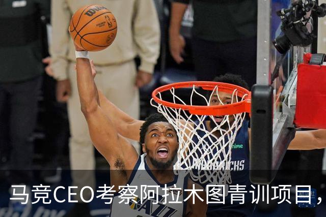 马竞CEO考察阿拉木图青训项目，获哈萨克斯坦总统接见